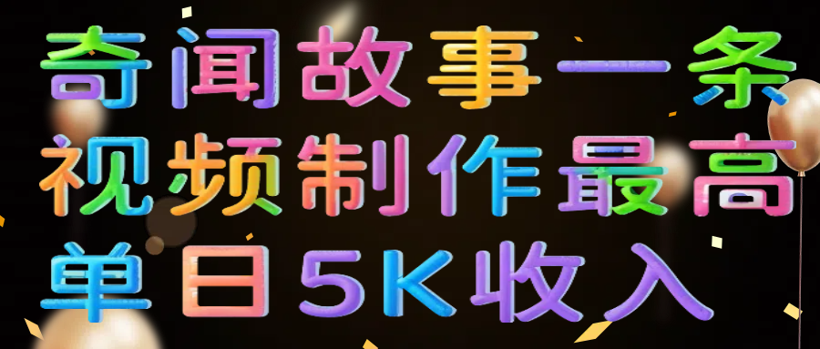 奇闻故事一条视频制作最高单日5K收入-欧乐副业网