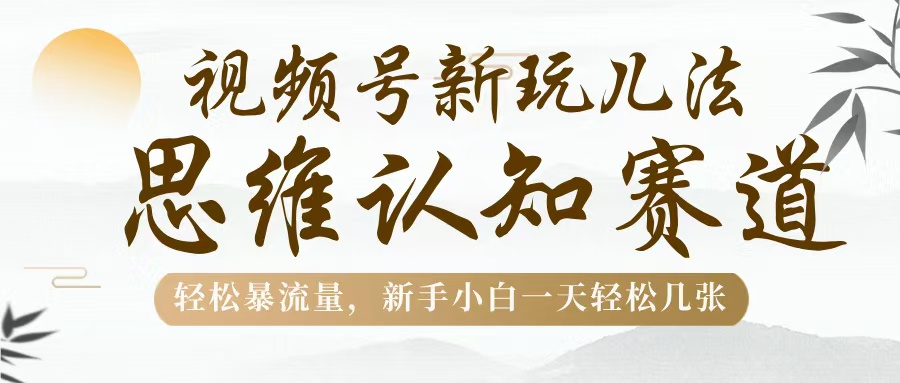 视频号新玩儿法，思维认知赛道，轻松暴流量，新手小白一天几张-欧乐副业网