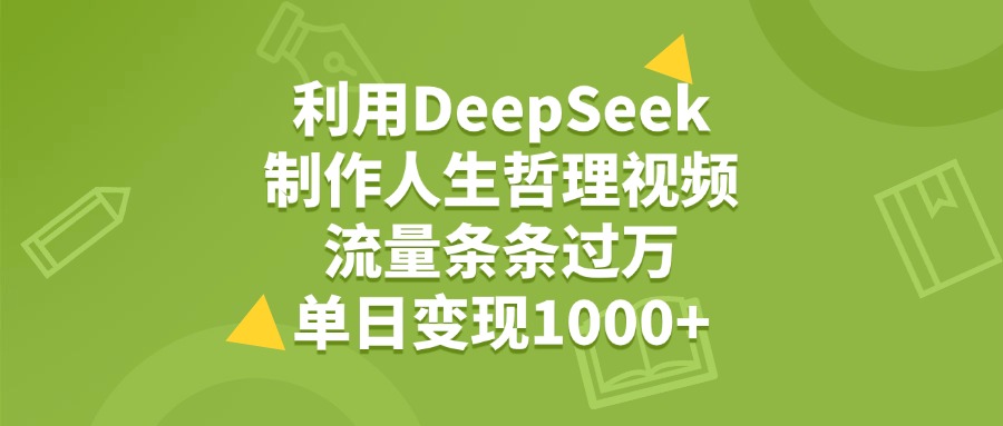 利用DeepSeek制作人生哲理视频，流量条条过万，单日变现1000+-欧乐副业网