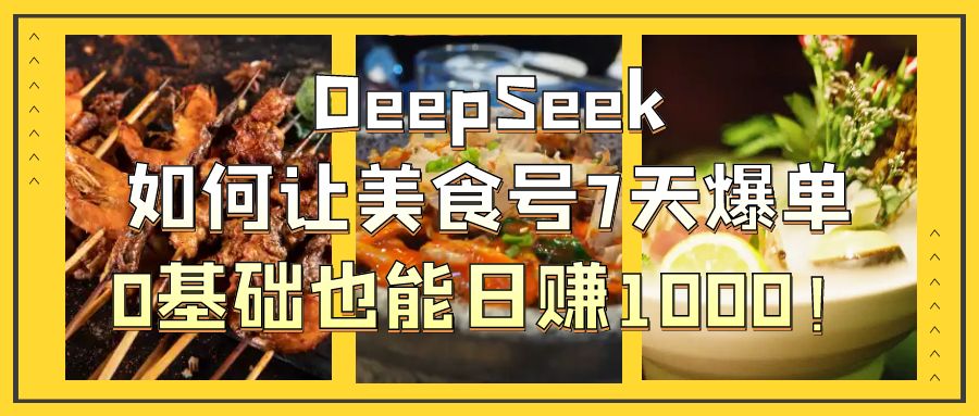 DeepSeek如何让美食号7天爆单，0基础也能日赚1000！-欧乐副业网