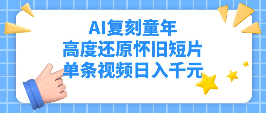 AI复刻童年，高度还原怀旧短片，单条视频日入千元-欧乐副业网