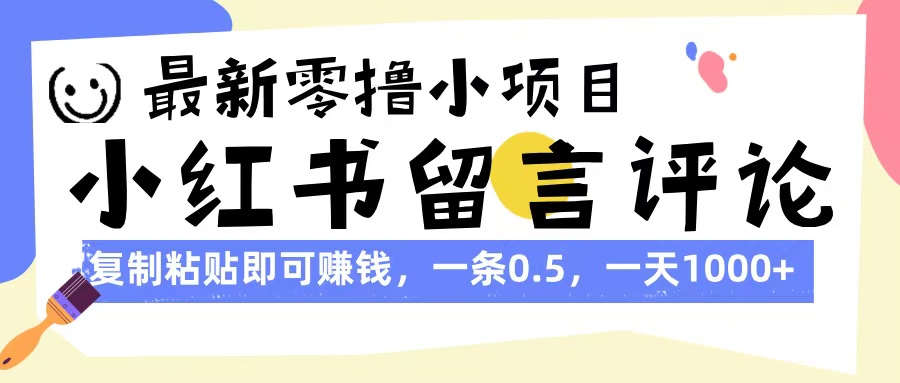 最新零撸小项目，小红书留言评论，复制粘贴即可赚钱，一条0.5，一天1000+-欧乐副业网