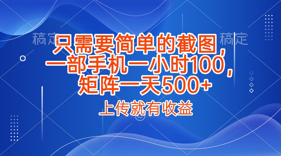 只需要简单的截图，上传就能有收益，一部手机不限地方不限时间，一小时100，矩阵放大一天500+-欧乐副业网