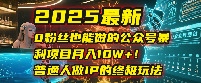 2025最新0粉丝也能做的公众号暴利项目，月入10W+！普通人做IP的终极玩法-欧乐副业网