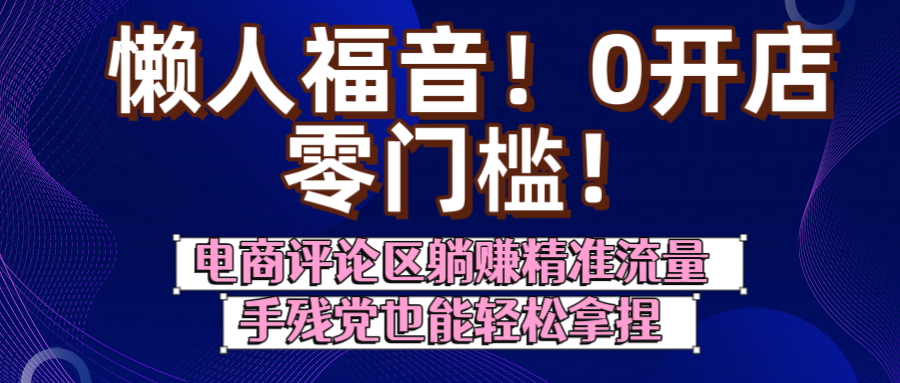 懒人福音！0开店、零门槛！电商评论区躺赚精准流量，手残党也能轻松拿捏-欧乐副业网
