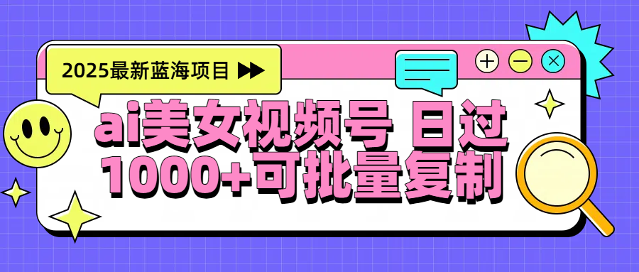 2025年最新蓝海项目 ai美女视频号 日入1000＋ 可批量复制-欧乐副业网