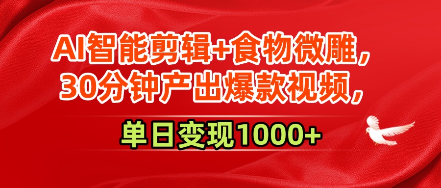 AI智能剪辑+食物微雕，30分钟产出爆款视频，单日变现1000+-欧乐副业网