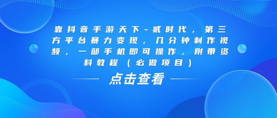 靠抖音手游天下-贰时代，几分钟制作视频，第三方平台暴力变现，一部手机即可操作，附带资料教程（必做项目）-欧乐副业网