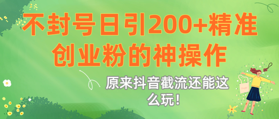 原来抖音截流还能这么玩！不封号日引200+精准创业粉的神操作-欧乐副业网