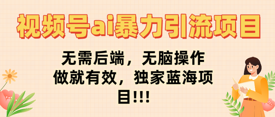 视频号ai暴力引流项目，无需后端，无脑操作，做就有效，独家蓝海项目!!!-欧乐副业网