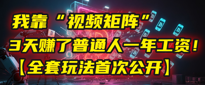 我靠“视频矩阵”,3天赚了普通人一年工资!【全套玩法首次公开】-欧乐副业网