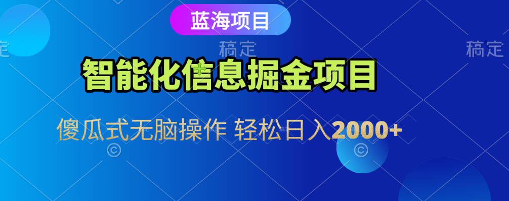 智能化信息蓝海全自动掘金项目 傻瓜式无脑操作 轻松日入2000+-欧乐副业网