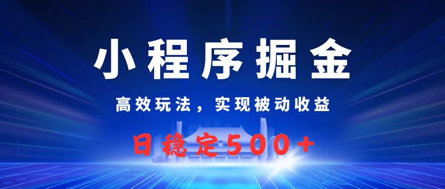 微信小程序掘金，高效玩法实现被动收益，日赚收益500+-欧乐副业网