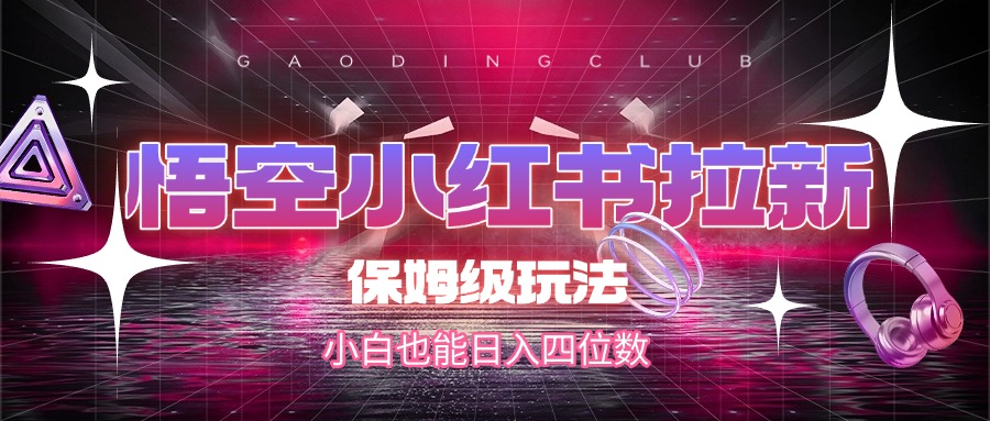 悟空小红书拉新，保姆级玩法，小白也能日入四位数-欧乐副业网