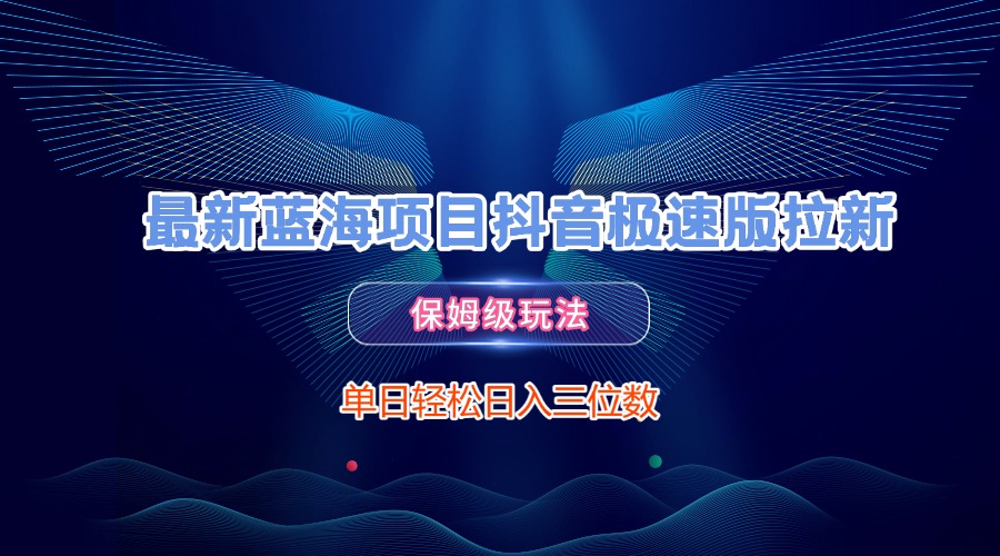 最新蓝海项目抖音极速版拉新，保姆级玩法，单日轻松日入三位数-欧乐副业网