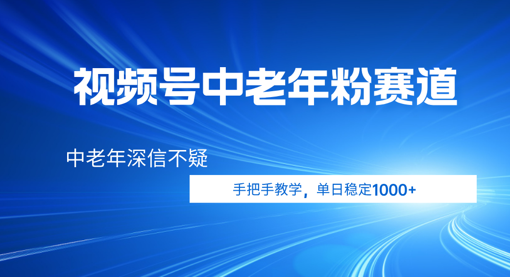视频号小众中老年粉赛道,中老年深信不疑,手把手教学,新号稳定突破1000+-欧乐副业网