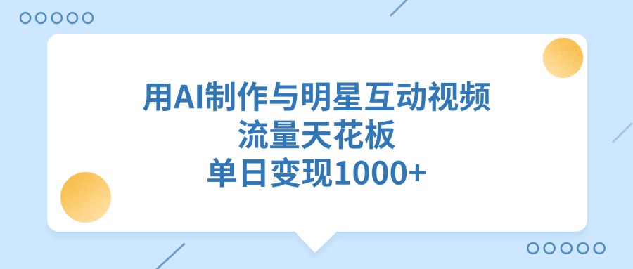 用AI制作与明星互动视频，单日变现1000+，流量天花板-欧乐副业网