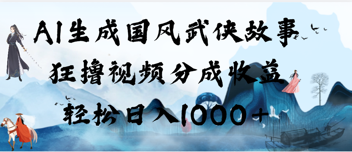 AI生成国风武侠故事，狂撸视频分成收益，轻松日入1000+【可多平台分发】-欧乐副业网