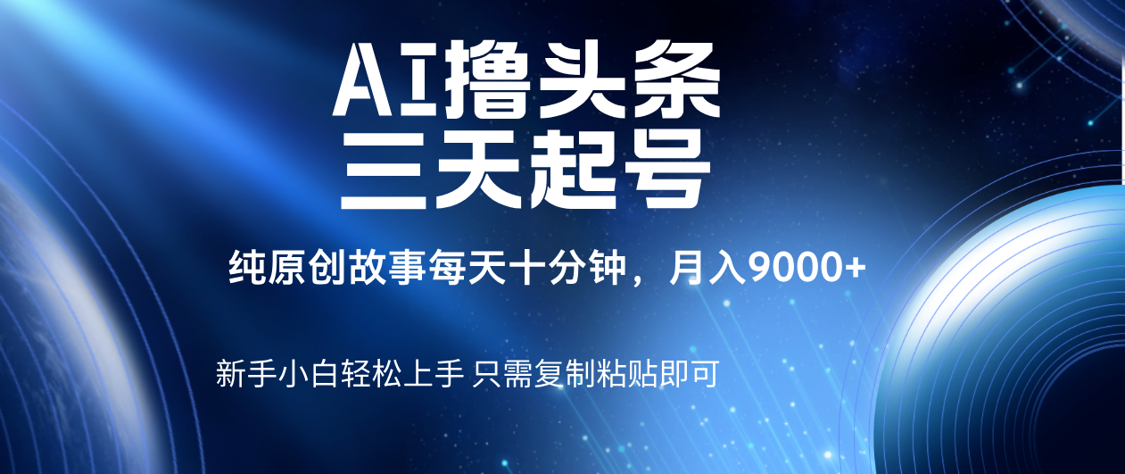 AI撸头条三天起号，纯原创情感故事，每天10分钟月入9000＋-欧乐副业网