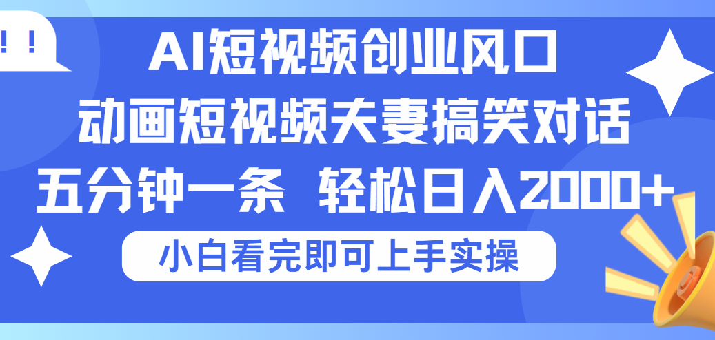 2025Ai短视频创业风口！夫妻搞笑对话，动画短视频五分钟做一条，可矩阵操作，轻松日入 2000+-欧乐副业网