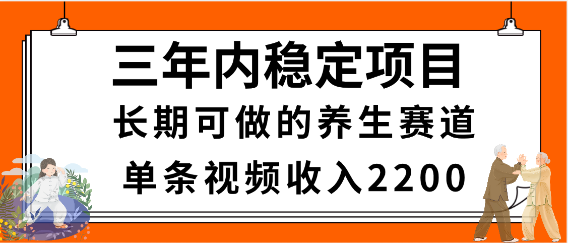 三年内稳定项目，长期可做的养生赛道，单条视频收入2200，新手秒上手-欧乐副业网