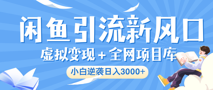 闲鱼引流新风口，虚拟变现＋全网项目库，小白逆袭日入 3000+-欧乐副业网