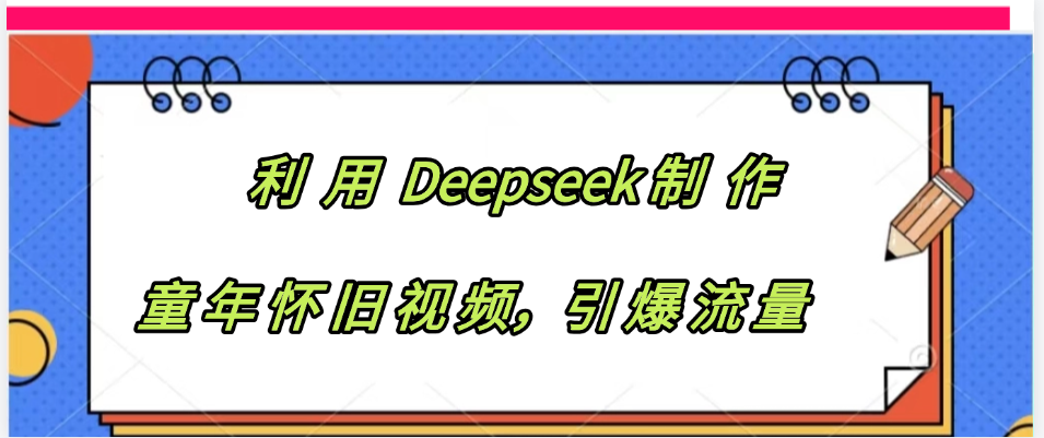 利用 Deepseek制 作童年怀旧视频，引爆流量-欧乐副业网