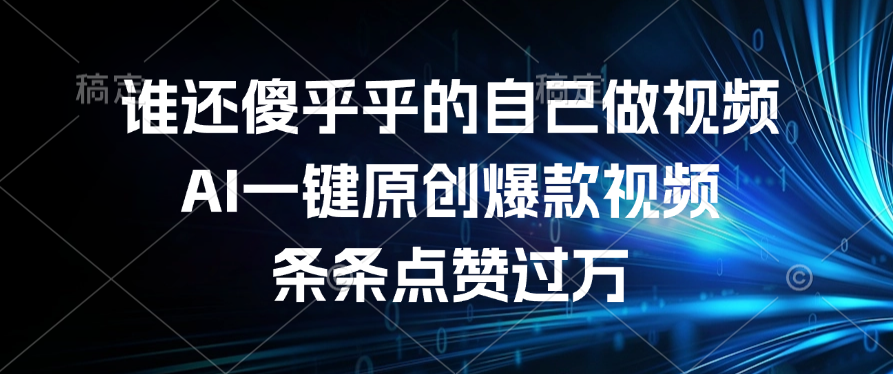 谁还傻乎乎的自己做视频？AI一键原创爆款视频，条条点赞过万-欧乐副业网