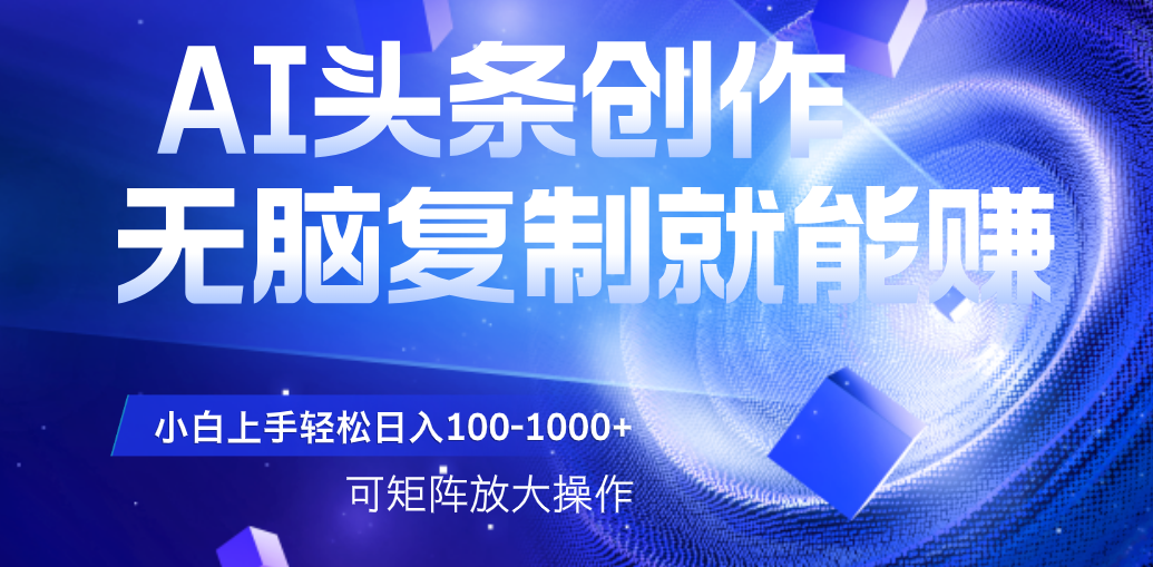 AI头条文章创作，无脑复制粘贴就能赚，小白轻松上手稳定日入100-1000+   可矩阵操作-欧乐副业网