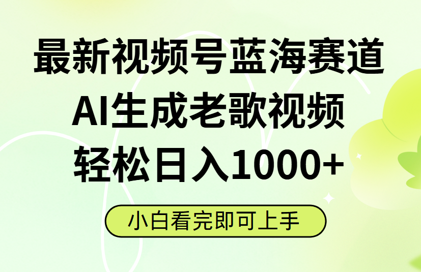 最新视频号蓝海赛道，Ai生成老歌视频，小白也可轻松日入1000➕-欧乐副业网