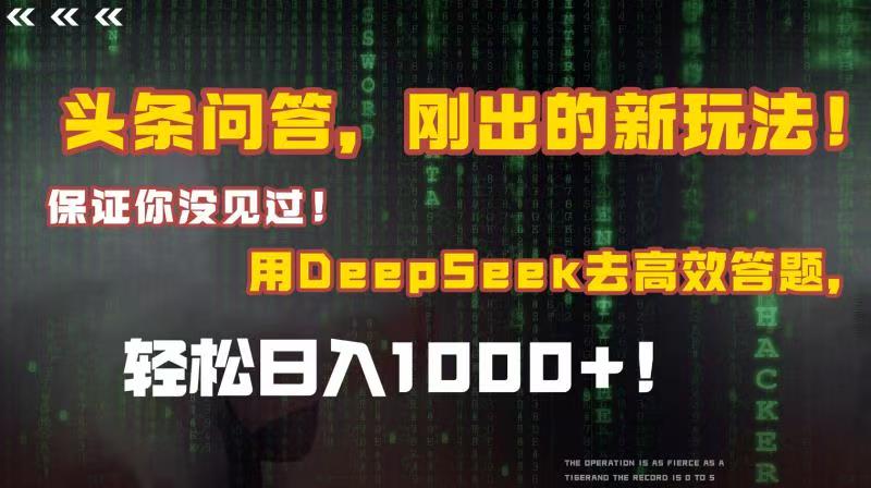 头条问答，刚出的新玩法！保证你没见过！结合Deepseek高效答题，轻松日入1000+-欧乐副业网