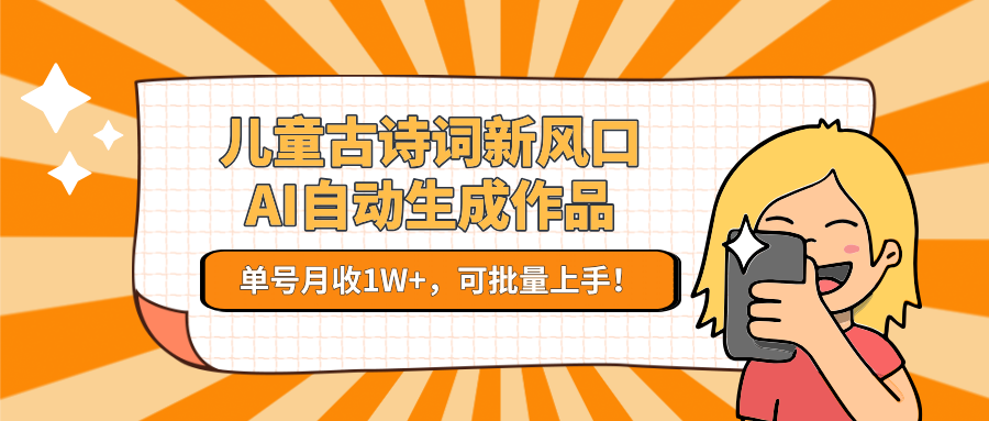 亲测儿童古诗词新风口！AI自动生成作品，单号月收1W+，可批量上手！-欧乐副业网