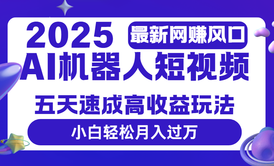 2025最新网赚变现风口，Ai 机器人短视频，五天速成高收益玩法，小白轻松月入过万-欧乐副业网