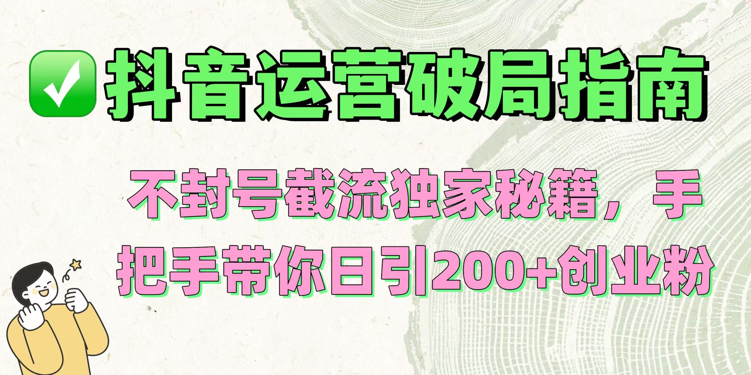 抖音运营破局指南！不封号截流独家秘籍，手把手带你日引200+创业粉-欧乐副业网