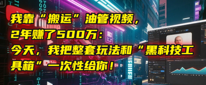 我靠“搬运”油管视频，2年赚了500万：今天，我把整套玩法和“黑科技工具箱”一次性给你！-欧乐副业网