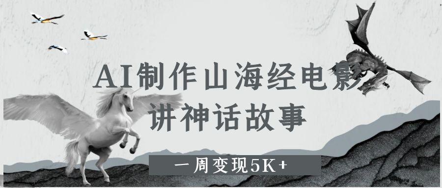 AI制作山海经电影，讲神话故事，一周变现5K+-欧乐副业网