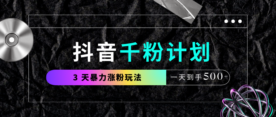 抖音千粉计划，最新玩法三天暴力涨千粉，一天到手500元+-欧乐副业网