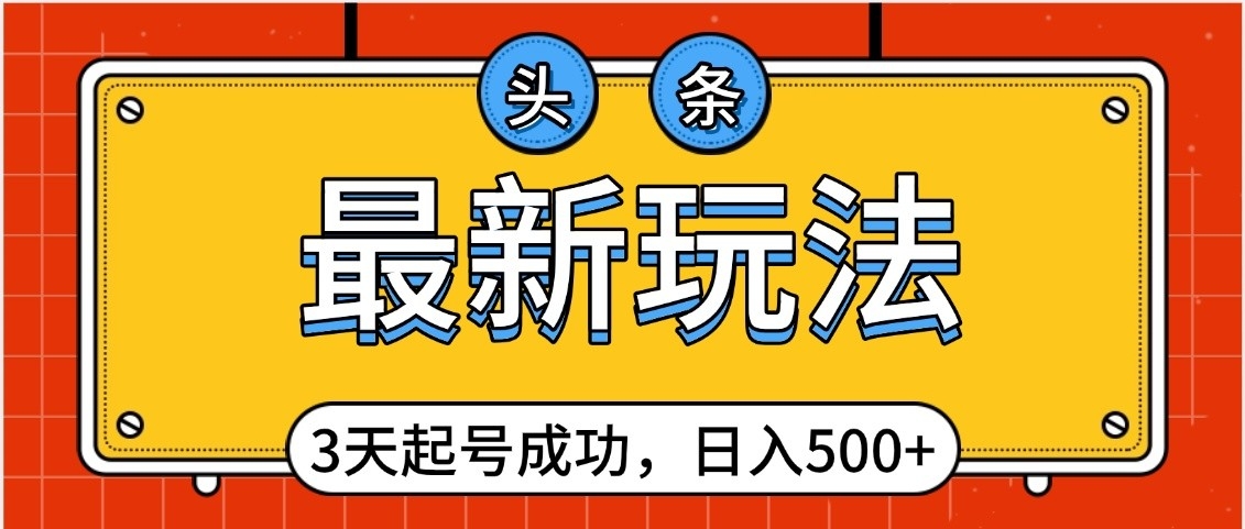 头条，最新玩法，3天起号成功，日入500+，小白轻松上手-欧乐副业网