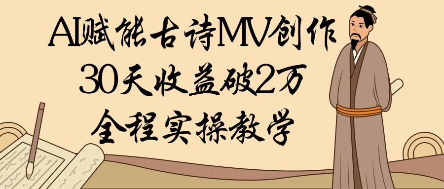 AI赋能古诗MV创作：30天收益破2万，全程实操教学-欧乐副业网