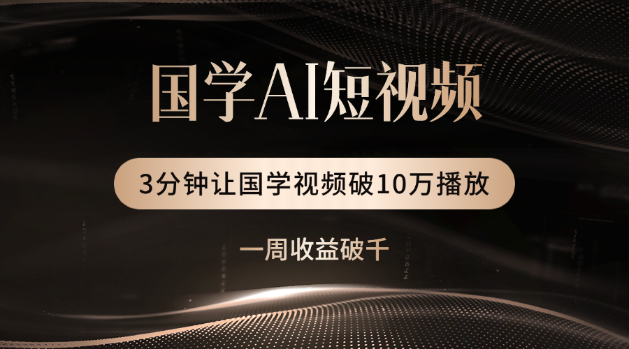 国学遇上AI!3分钟让国学视频破10万播放-欧乐副业网