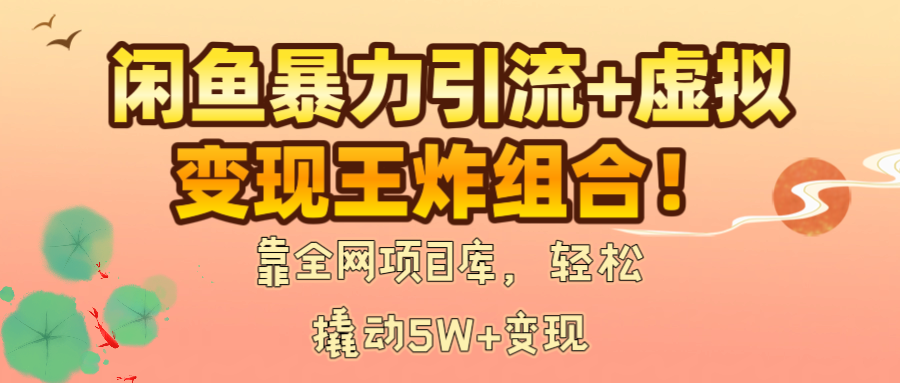 闲鱼暴力引流+虚拟变现王炸组合！靠全网项目库，轻松撬动5W+变现-欧乐副业网