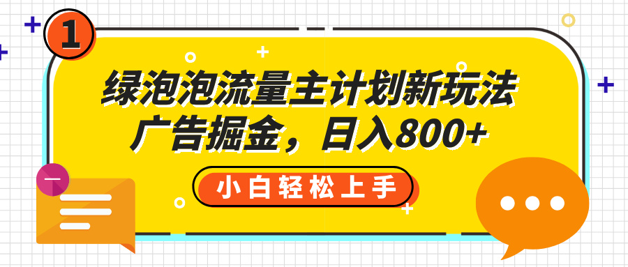绿泡泡流量主计划新玩法,广告掘金,日入800+-欧乐副业网