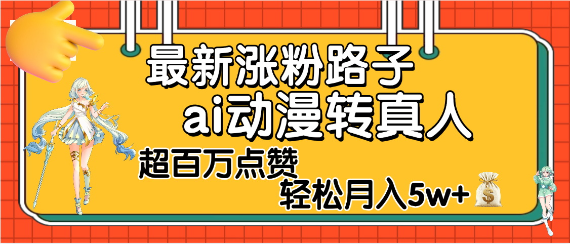 【揭秘】最新涨粉野路子，ai动漫转真人，超百万点赞，轻松月入5W+-欧乐副业网
