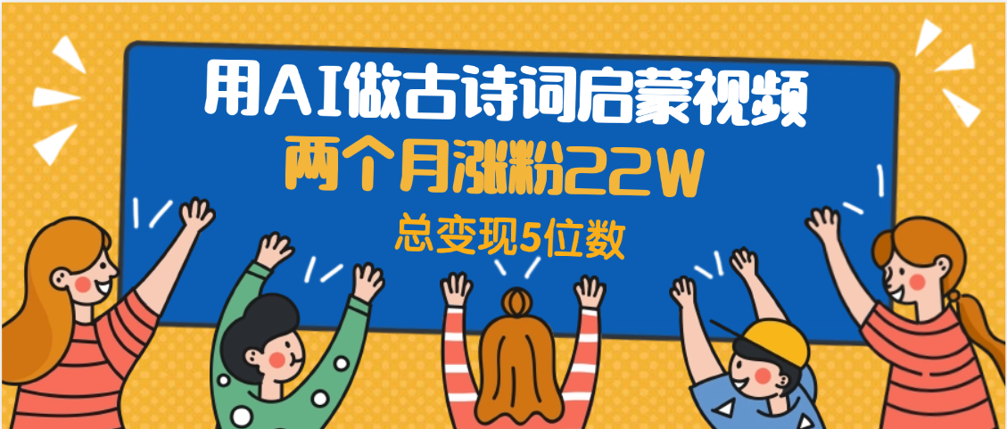 用AI做古诗词启蒙视频，两个月涨粉22W，总变现5位数-欧乐副业网