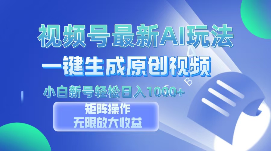 视频号最新AI万法，一键生成原创视频，小白新号也能轻松日入100+-欧乐副业网