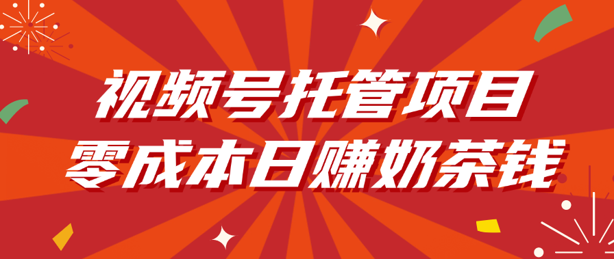 视频号托管项目，零成本日赚奶茶钱-欧乐副业网