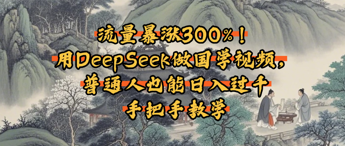 流量暴涨300%！用DeepSeek做国学视频，普通人也能日入过千-欧乐副业网