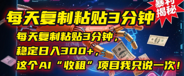 每天复制粘贴3分钟，稳定日入300+，这个AI“收租”项目我只说一次！-欧乐副业网