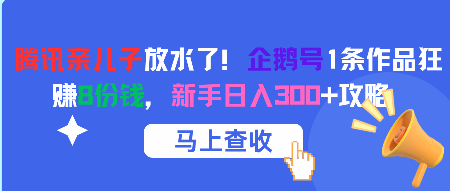 腾讯亲儿子放水了！企鹅号1条作品狂赚8份钱，新手日入300+攻略-欧乐副业网