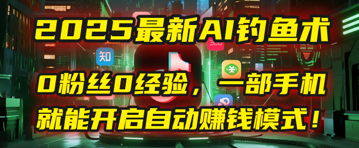 2025最新AI钓鱼术：0粉丝0经验，一部手机就能开启自动赚钱模式！-欧乐副业网